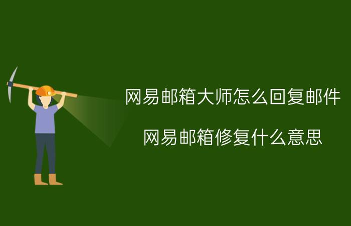 网易邮箱大师怎么回复邮件 网易邮箱修复什么意思？